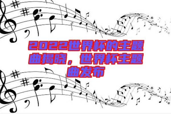 2022世界杯的主題曲揭曉，世界杯主題曲發(fā)布