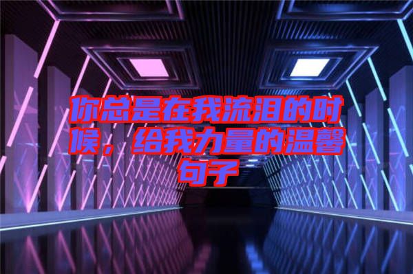 你總是在我流淚的時(shí)候，給我力量的溫馨句子