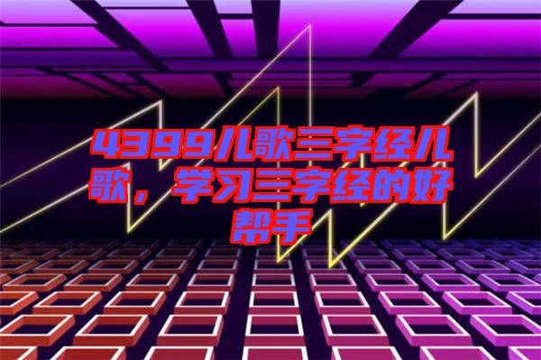 4399兒歌三字經(jīng)兒歌，學(xué)習(xí)三字經(jīng)的好幫手