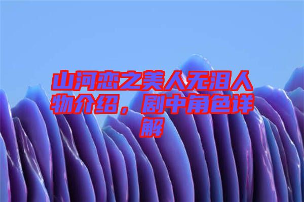 山河戀之美人無淚人物介紹，劇中角色詳解