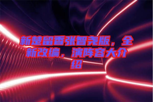新楚留香張智堯版，全新改編，演陣容大介紹