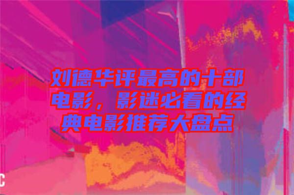 劉德華評最高的十部電影，影迷必看的經(jīng)典電影推薦大盤點