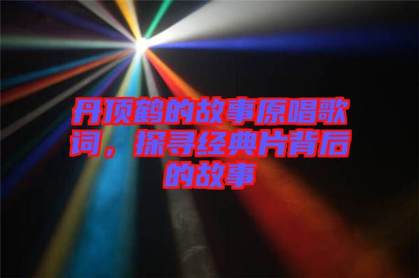 丹頂鶴的故事原唱歌詞，探尋經(jīng)典片背后的故事