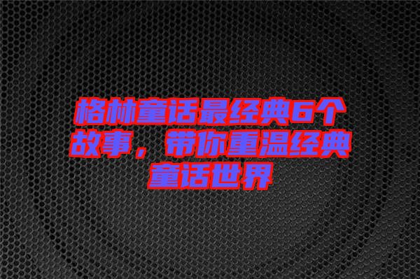 格林童話最經(jīng)典6個(gè)故事，帶你重溫經(jīng)典童話世界