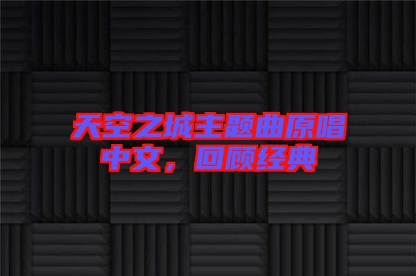天空之城主題曲原唱中文，回顧經(jīng)典