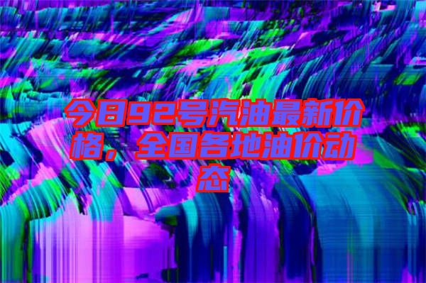 今日92號(hào)汽油最新價(jià)格，全國(guó)各地油價(jià)動(dòng)態(tài)