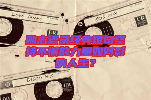 勵(lì)志語(yǔ)錄經(jīng)典短句堅(jiān)持不懈的力量如何影響人生？
