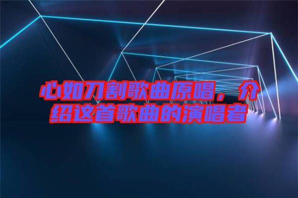 心如刀割歌曲原唱，介紹這首歌曲的演唱者