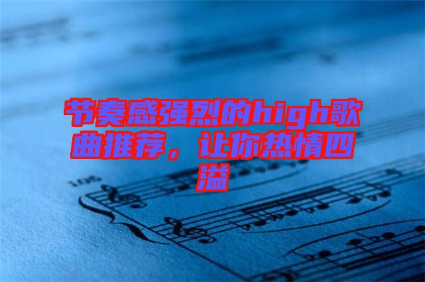節(jié)奏感強烈的high歌曲推薦，讓你熱情四溢