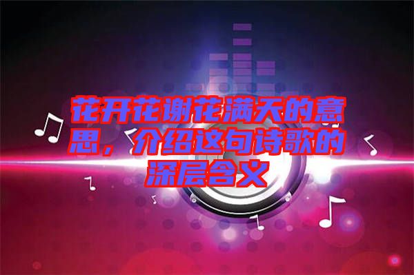 花開花謝花滿天的意思，介紹這句詩歌的深層含義