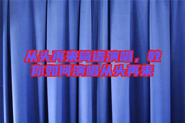 從頭再來簡(jiǎn)譜演唱，教你如何演唱從頭再來