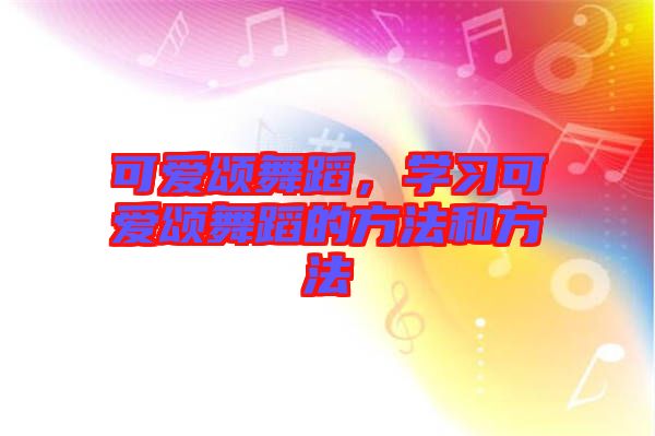 可愛頌舞蹈，學(xué)習(xí)可愛頌舞蹈的方法和方法