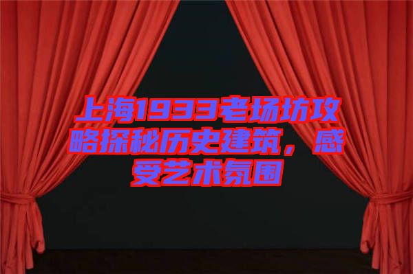 上海1933老場(chǎng)坊攻略探秘歷史建筑，感受藝術(shù)氛圍