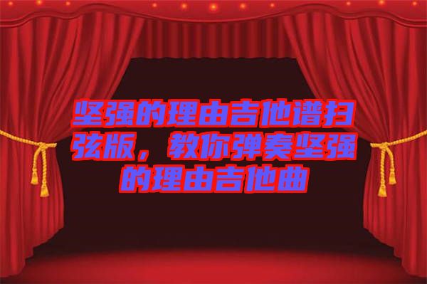 堅(jiān)強(qiáng)的理由吉他譜掃弦版，教你彈奏堅(jiān)強(qiáng)的理由吉他曲