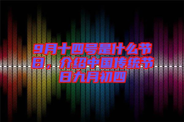 9月十四號(hào)是什么節(jié)日，介紹中國(guó)傳統(tǒng)節(jié)日九月初四