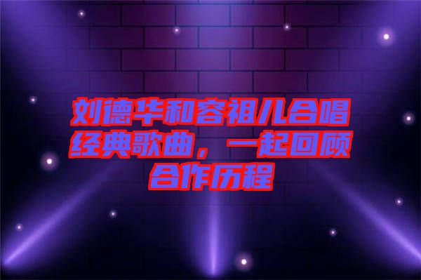 劉德華和容祖兒合唱經(jīng)典歌曲，一起回顧合作歷程