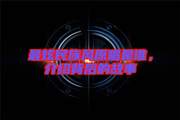 最炫民族風(fēng)原唱是誰(shuí)，介紹背后的故事