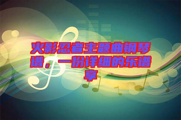 火影忍者主題曲鋼琴譜，一份詳細(xì)的樂(lè)譜享
