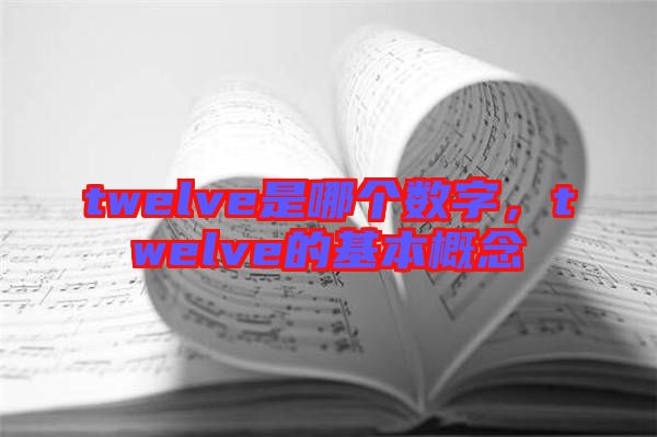 twelve是哪個(gè)數(shù)字，twelve的基本概念