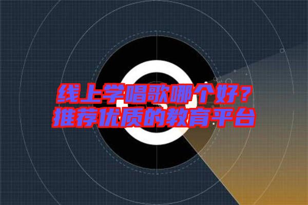 線上學(xué)唱歌哪個(gè)好？推薦優(yōu)質(zhì)的教育平臺