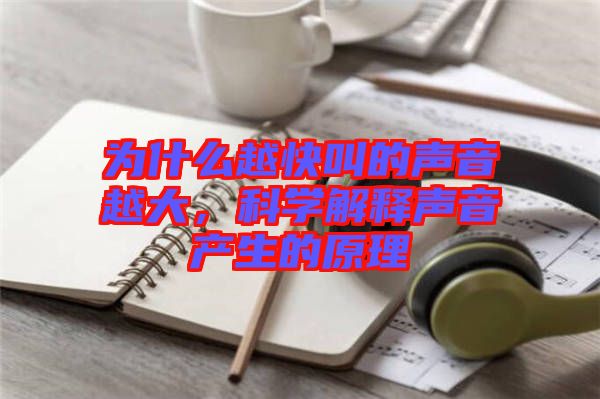 為什么越快叫的聲音越大，科學(xué)解釋聲音產(chǎn)生的原理