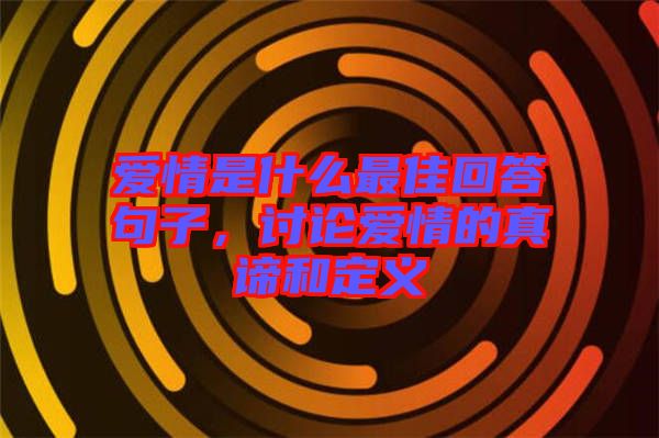 愛(ài)情是什么最佳回答句子，討論愛(ài)情的真諦和定義