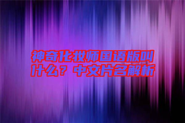 神奇化妝師國語版叫什么？中文片名解析