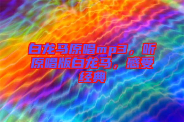 白龍馬原唱mp3，聽原唱版白龍馬，感受經(jīng)典