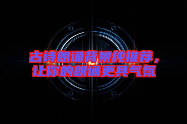 古詩朗誦背景純推薦，讓你的朗誦更具氣氛