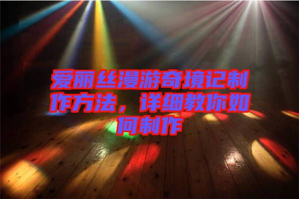 愛麗絲漫游奇境記制作方法，詳細教你如何制作