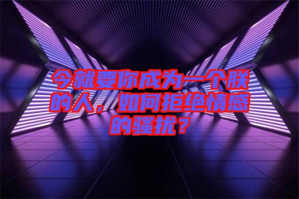 今就要你成為一個朕的人，如何拒絕情感的騷擾？