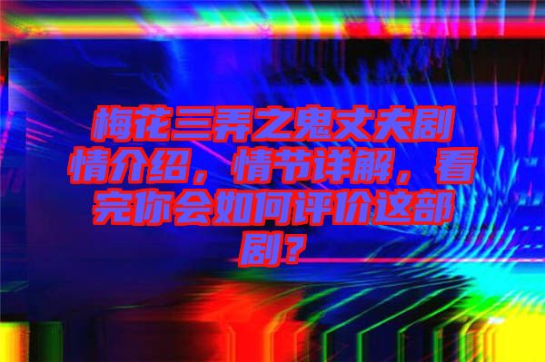 梅花三弄之鬼丈夫劇情介紹，情節(jié)詳解，看完你會(huì)如何評(píng)價(jià)這部劇？