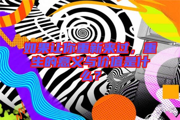 如果讓你重新來過，重生的意義與價值是什么？