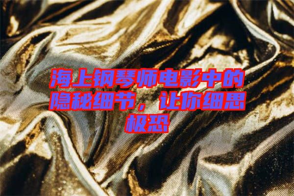 海上鋼琴師電影中的隱秘細(xì)節(jié)，讓你細(xì)思極恐