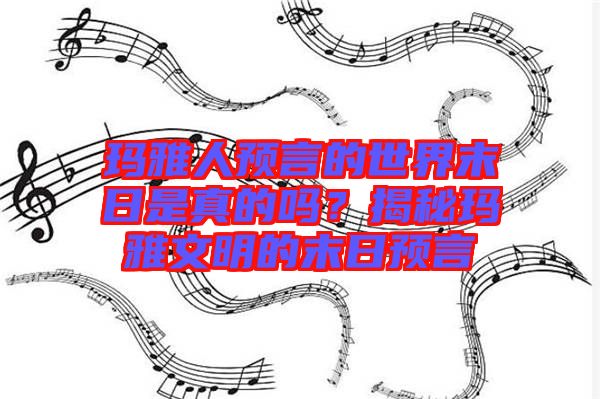 瑪雅人預言的世界末日是真的嗎？揭秘瑪雅文明的末日預言