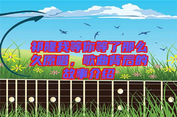 祁隆我等你等了那么久原唱，歌曲背后的故事介紹