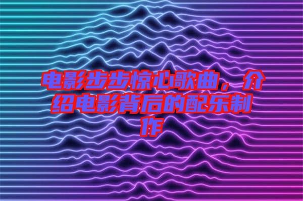 電影步步驚心歌曲，介紹電影背后的配樂制作