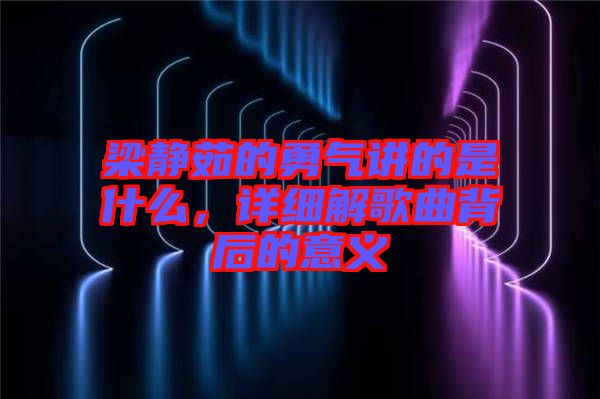 梁靜茹的勇氣講的是什么，詳細(xì)解歌曲背后的意義
