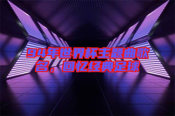 94年世界杯主題曲歌名，回憶經(jīng)典足球