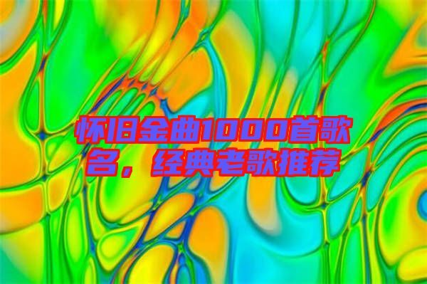 懷舊金曲1000首歌名，經(jīng)典老歌推薦