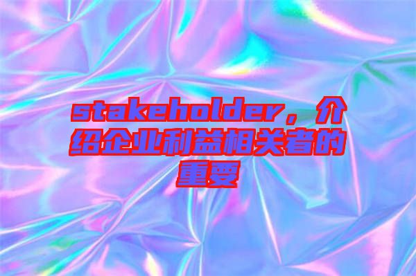 stakeholder，介紹企業(yè)利益相關(guān)者的重要