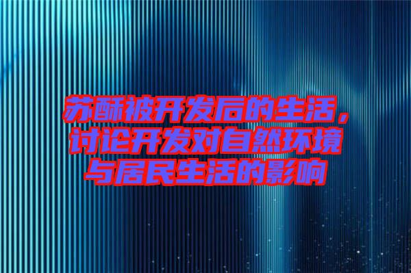 蘇酥被開發(fā)后的生活，討論開發(fā)對自然環(huán)境與居民生活的影響