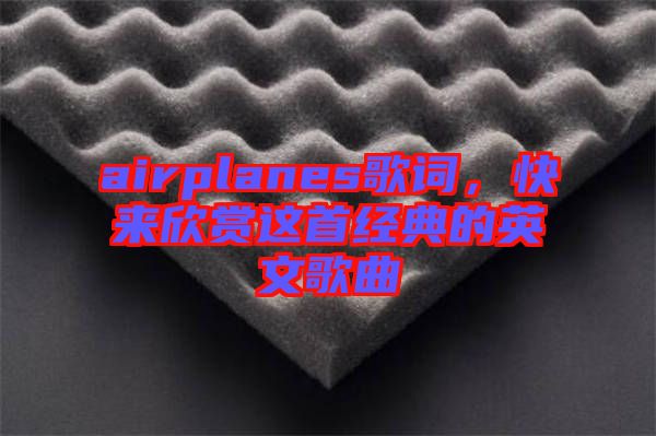 airplanes歌詞，快來(lái)欣賞這首經(jīng)典的英文歌曲