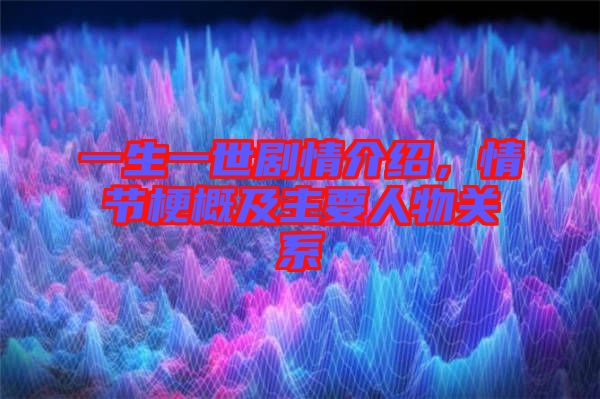 一生一世劇情介紹，情節(jié)梗概及主要人物關(guān)系