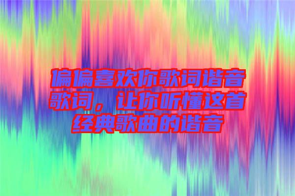 偏偏喜歡你歌詞諧音歌詞，讓你聽懂這首經典歌曲的諧音