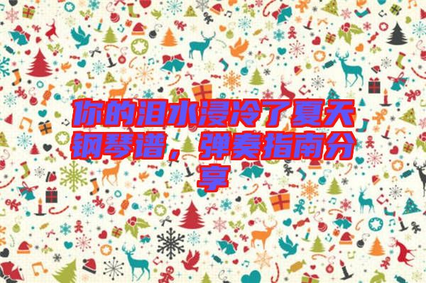 你的淚水浸冷了夏天鋼琴譜，彈奏指南分享