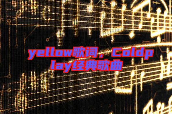 yellow歌詞，Coldplay經(jīng)典歌曲