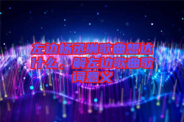 左邊楊丞琳歌曲想達(dá)什么，解左邊歌曲歌詞意義