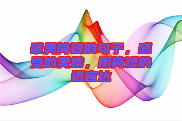 唯美簡短的句子，感受的美妙，用簡短的語言達