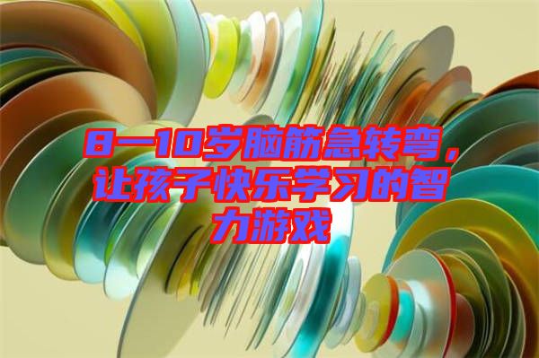 8一10歲腦筋急轉(zhuǎn)彎，讓孩子快樂學(xué)習(xí)的智力游戲